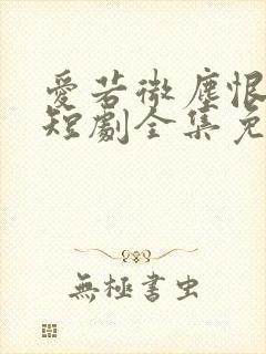 爱若微尘恨如渊短剧全集免费观看