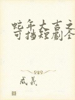 蛇年大吉之爱不可挡短剧全集免费观看封面