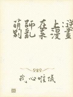 萌师在上:逆徒别乱来漫画免费阅读