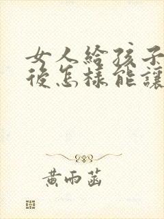 女人给孩子喂奶后怎样能让胸变大封面