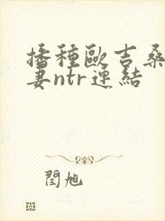 播种欧吉桑与人妻ntr连结封面