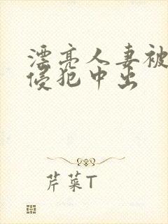 漂亮人妻被强行侵犯中出