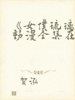 《女仆琉璃川》动漫全集在