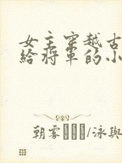 女主穿越古代嫁给将军的小说