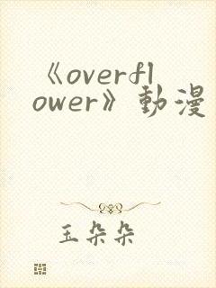 《overflower》动漫第1季免费观看全集在