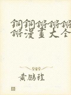 铜铜锵锵锵锵锵锵漫画大全
