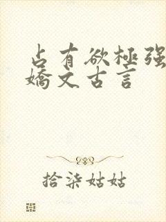 占有欲极强的病娇文古言