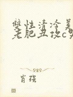 双性清冷美人被老肥丑攻c哭