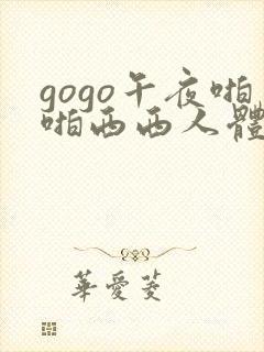 gogo午夜啪啪西西人体大尺度
