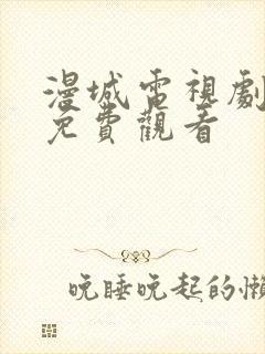 漫城电视剧高清免费观看