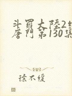 斗罗大陆2绝世唐门第130集在线观看