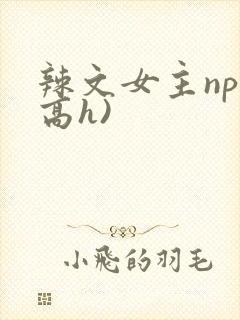 辣文女主np(高h)