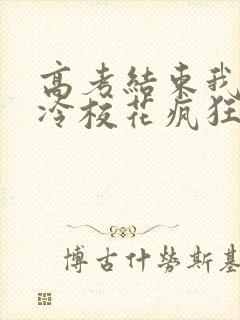 高考结束我被高冷校花疯狂追求全文阅读免费