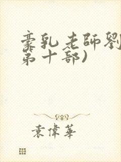 豪乳老师刘艳(第十部)