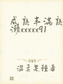 成熟丰满熟妇高潮xxxxx91