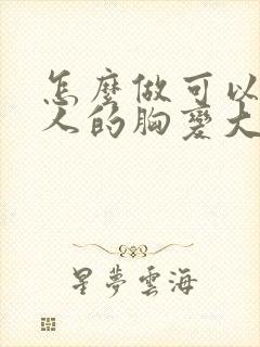 怎么做可以让女人的胸变大