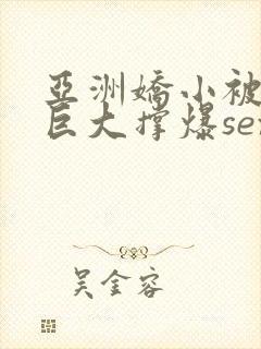 亚洲娇小被黑人巨大撑爆sex