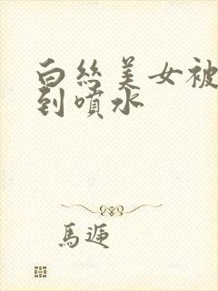 白丝美女被后入到喷水