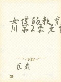 女仆的教育琉璃川第2季免费观看