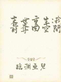 末世重生:我提前夺回空间黑帝