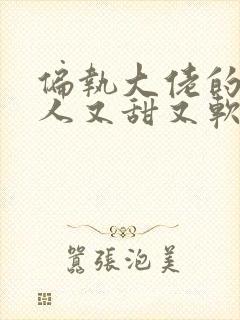 偏执大佬的小美人又甜又软小说