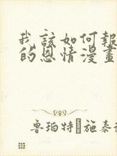 我该如何报答你的恩情漫画在线观看封面
