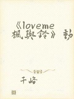 《loveme枫与铃》动漫无删减版在线观