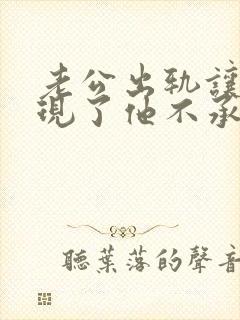 老公出轨让我发现了他不承认怎么办