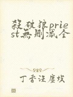 杀破狼priest无删减全文加番外