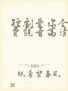 短剧爱你全集免费观看高清