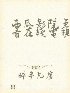 西瓜影院免费观看在线电视剧的软件
