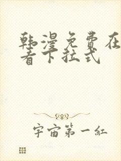 韩漫免费在线观看下拉式