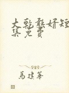 大乾憨婿短剧全集免费