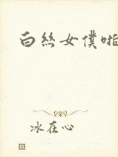 白丝女仆啪啪啪