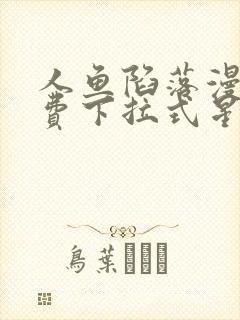 人鱼陷落漫画免费下拉式星球漫画
