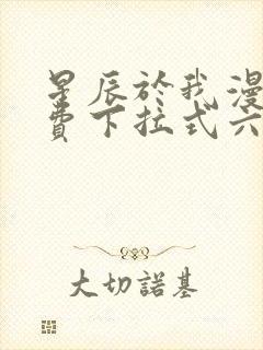 星辰于我漫画免费下拉式六漫画