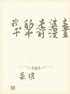 我的老婆来自一千年前漫画全集免费下拉