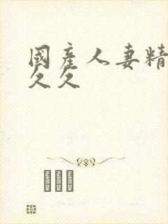 国产人妻精品久久久