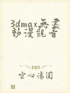3dmax无尽动漫观看