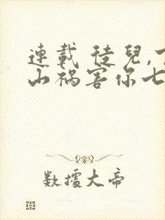 连载 徒儿,下山祸害你七个师姐去吧