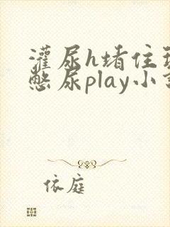 灌尿h堵住玩弄憋尿play小说男男