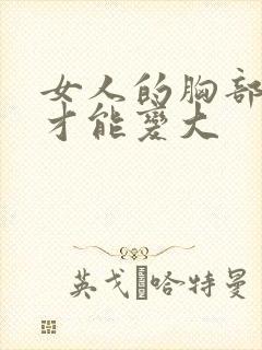 女人的胸部怎样才能变大