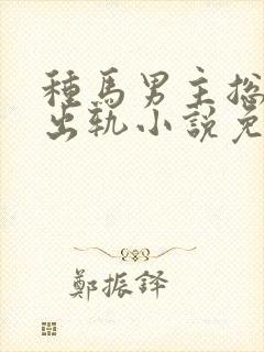 种马男主总是在出轨小说免费阅读