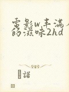 电影w丰满人妻的滋味2hd封面
