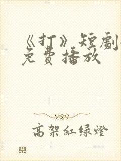 《打》短剧全集免费播放