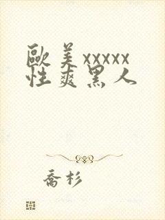 欧美xxxxx性爽黑人