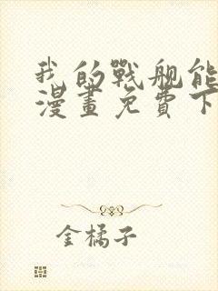 我的战舰能升级漫画免费下拉式
