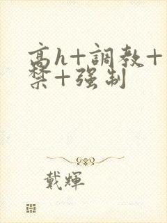 高h+调教+囚禁+强制