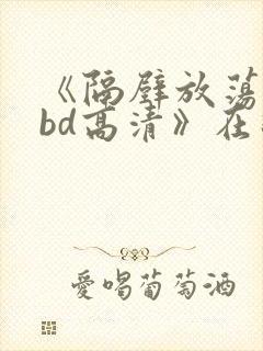 《隔壁放荡人妻bd高清》在线