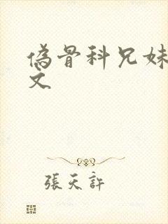 伪骨科兄妹po文